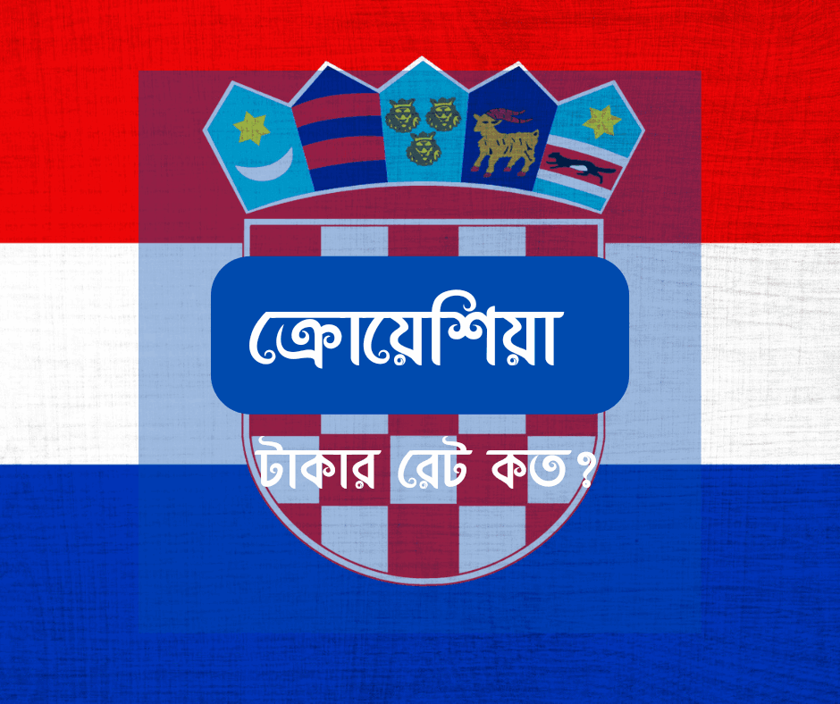 ক্রোয়েশিয়া টাকার রেট কত - ক্রোয়েশিয়া ১ টাকা বাংলাদেশের কত?
